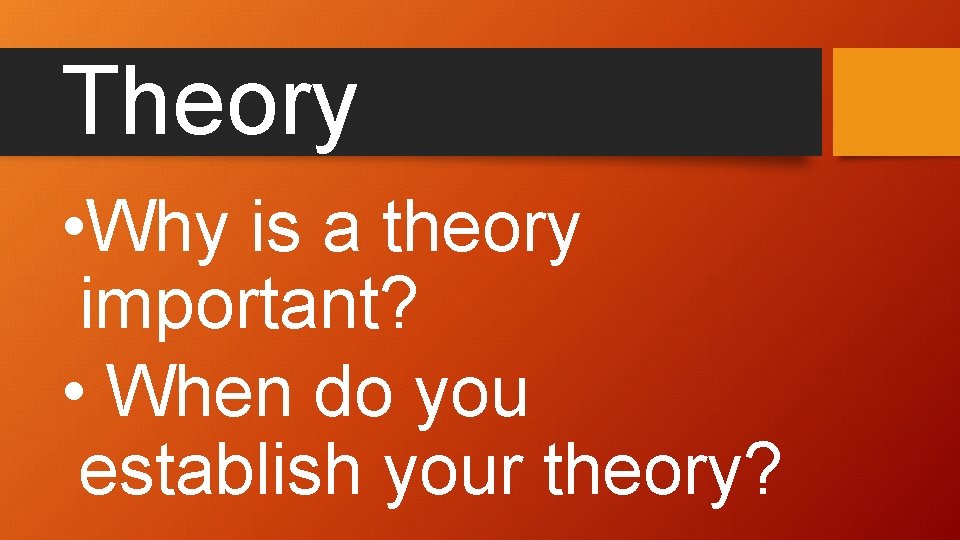 Theory • Why is a theory important? • When do you establish your theory?