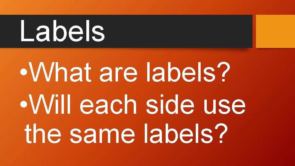 Labels • What are labels? • Will each side use the same labels? 