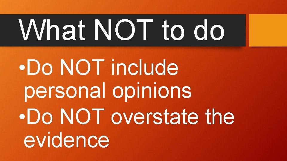 What NOT to do • Do NOT include personal opinions • Do NOT overstate