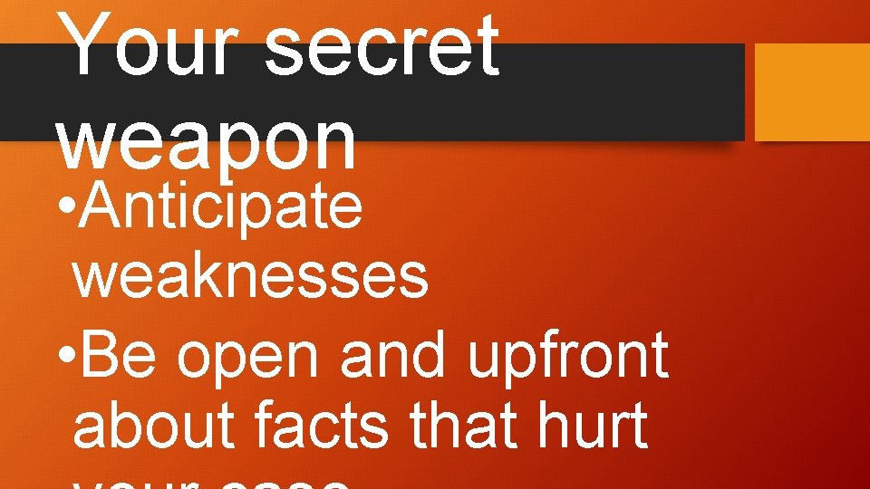 Your secret weapon • Anticipate weaknesses • Be open and upfront about facts that