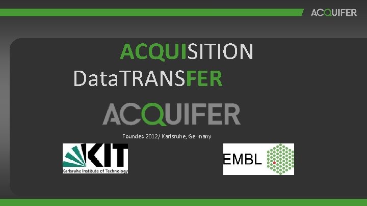 ACQUISITION Data. TRANSFER Founded 2012/ Karlsruhe, Germany ACQUISITION Data. TRANSFER Founded 2012/ Karlsruhe, Germany