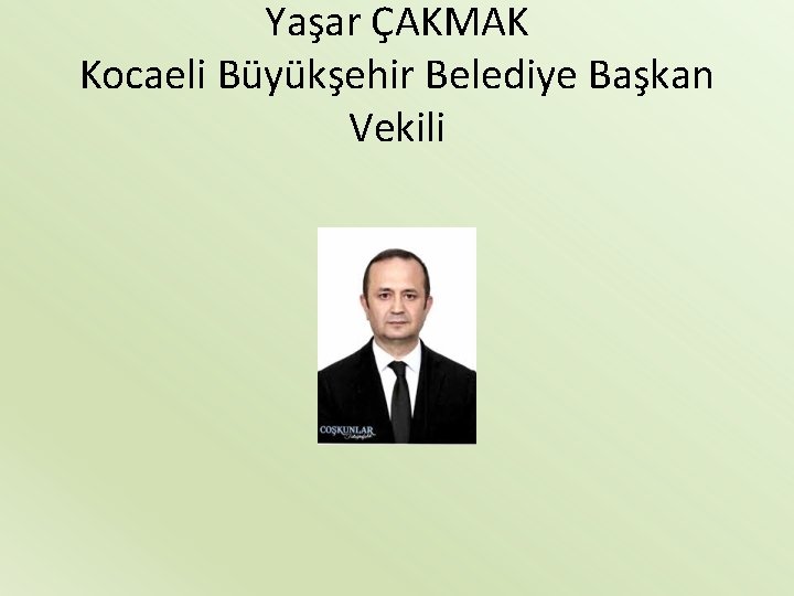 Yaşar ÇAKMAK Kocaeli Büyükşehir Belediye Başkan Vekili 