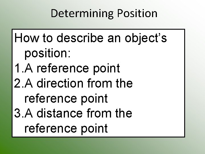 Determining Position How to describe an object’s position: 1. A reference point 2. A