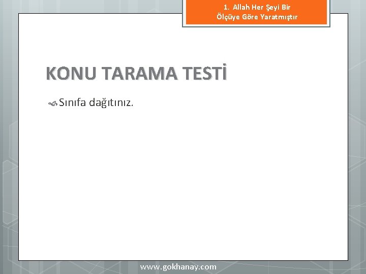 1. Allah Her Şeyi Bir Ölçüye Göre Yaratmıştır KONU TARAMA TESTİ Sınıfa dağıtınız. www.