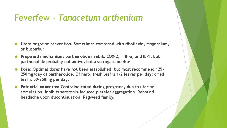 Feverfew - Tanacetum arthenium Uses: migraine prevention. Sometimes combined with riboflavin, magnesium, or butterbur