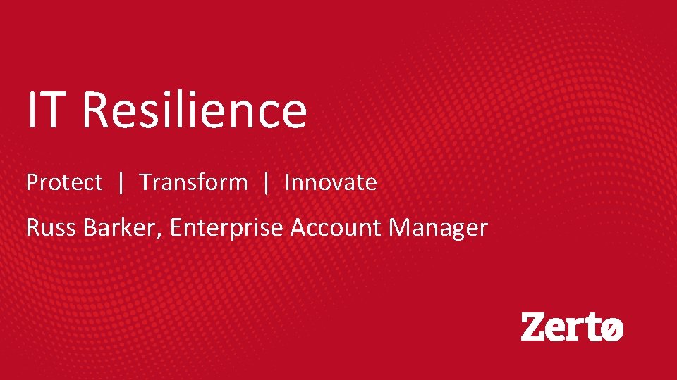 IT Resilience Protect | Transform | Innovate Russ Barker, Enterprise Account Manager 