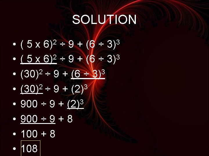 SOLUTION • • ( 5 x 6)2 ÷ 9 + (6 ÷ 3)3 (30)2