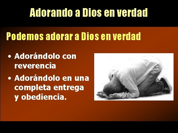 Adorando a Dios en verdad Podemos adorar a Dios en verdad • Adorándolo con