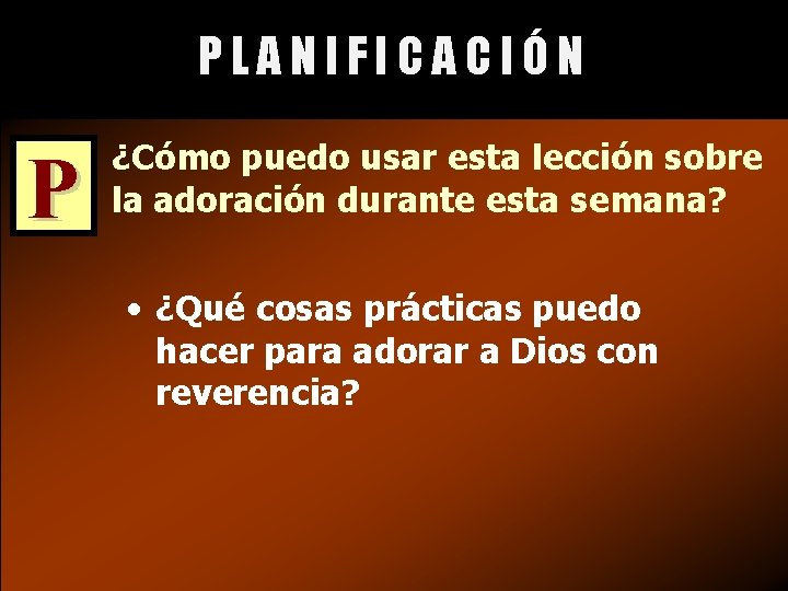 PLANIFICACIÓN P ¿Cómo puedo usar esta lección sobre la adoración durante esta semana? •