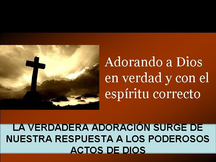 Adorando a Dios en verdad y con el espíritu correcto LA VERDADERA ADORACIÓN SURGE