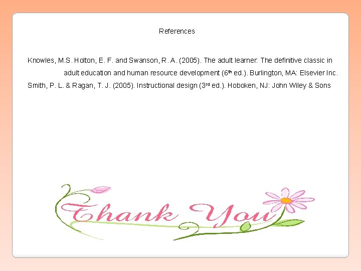 References Knowles, M. S. Holton, E. F. and Swanson, R. A. (2005). The adult