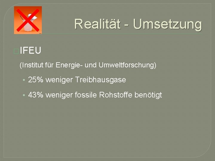 Realität - Umsetzung �IFEU (Institut für Energie- und Umweltforschung) • 25% weniger Treibhausgase •