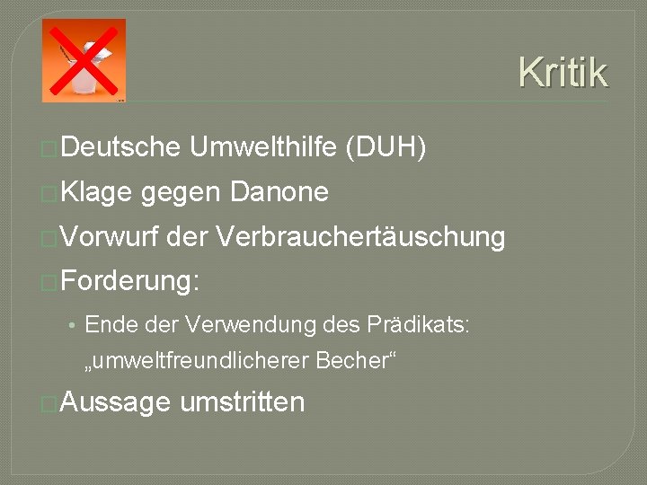 Kritik �Deutsche �Klage Umwelthilfe (DUH) gegen Danone �Vorwurf der Verbrauchertäuschung �Forderung: • Ende der