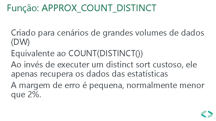 Função: APPROX_COUNT_DISTINCT Criado para cenários de grandes volumes de dados (DW) Equivalente ao COUNT(DISTINCT()) Função: APPROX_COUNT_DISTINCT Criado para cenários de grandes volumes de dados (DW) Equivalente ao COUNT(DISTINCT())