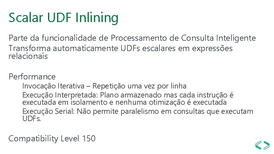 Scalar UDF Inlining Parte da funcionalidade de Processamento de Consulta Inteligente Transforma automaticamente UDFs Scalar UDF Inlining Parte da funcionalidade de Processamento de Consulta Inteligente Transforma automaticamente UDFs