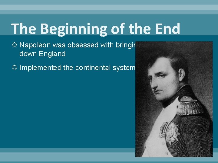 The Beginning of the End Napoleon was obsessed with bringing down England Implemented the