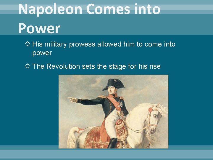 Napoleon Comes into Power His military prowess allowed him to come into power The