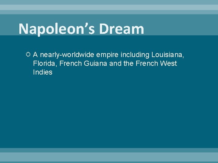 Napoleon’s Dream A nearly-worldwide empire including Louisiana, Florida, French Guiana and the French West
