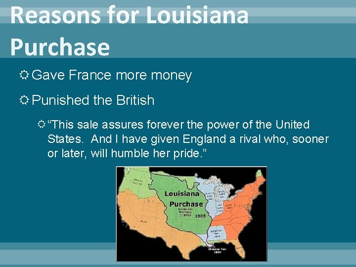 Reasons for Louisiana Purchase Gave France more money Punished the British “This sale assures