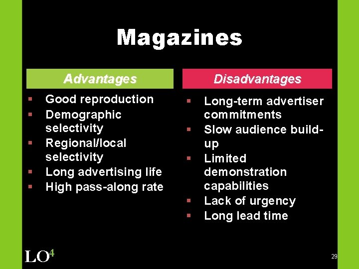 Magazines Advantages § § § Good reproduction Demographic selectivity Regional/local selectivity Long advertising life