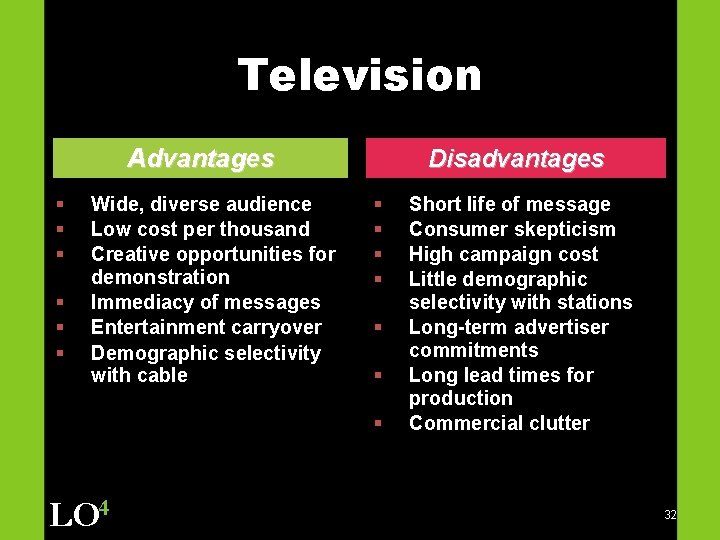 Television Advantages § § § Wide, diverse audience Low cost per thousand Creative opportunities