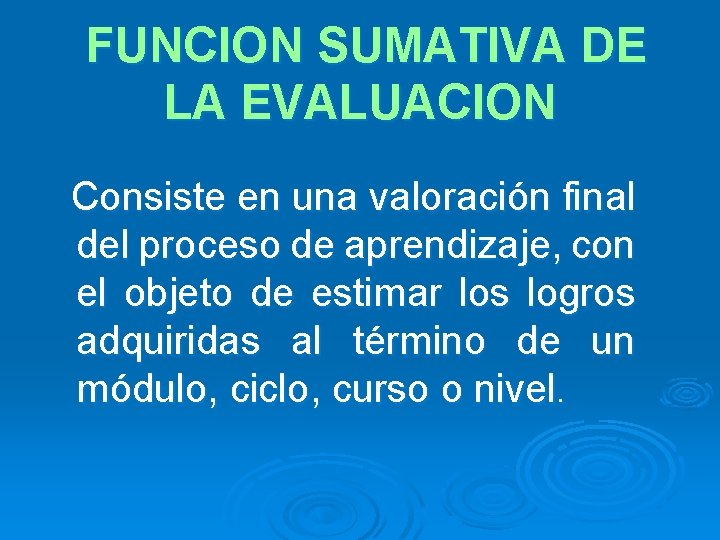 FUNCION SUMATIVA DE LA EVALUACION Consiste en una valoración final del proceso de aprendizaje,