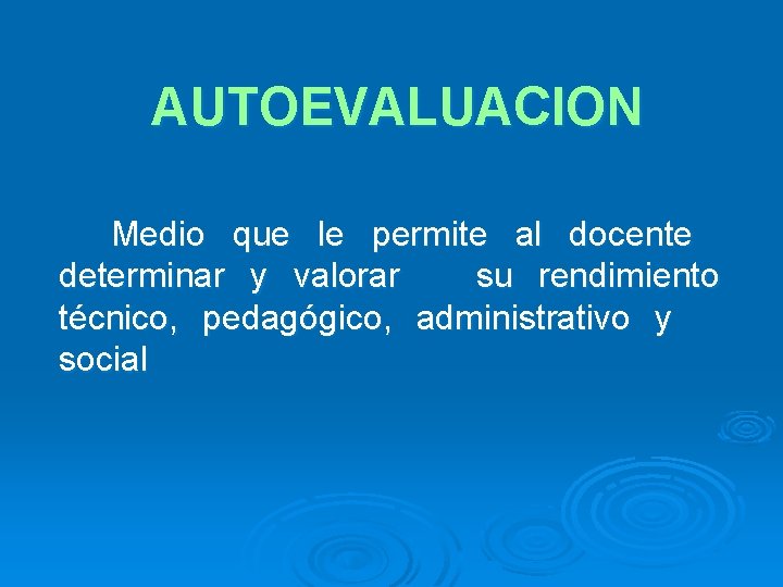 AUTOEVALUACION Medio que le permite al docente determinar y valorar su rendimiento técnico, pedagógico,