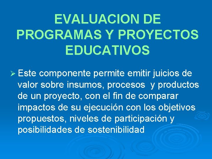 EVALUACION DE PROGRAMAS Y PROYECTOS EDUCATIVOS Ø Este componente permite emitir juicios de valor