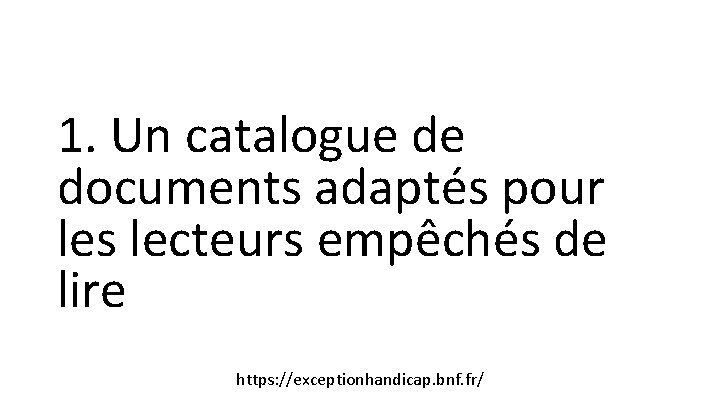 1. Un catalogue de documents adaptés pour les lecteurs empêchés de lire https: //exceptionhandicap.