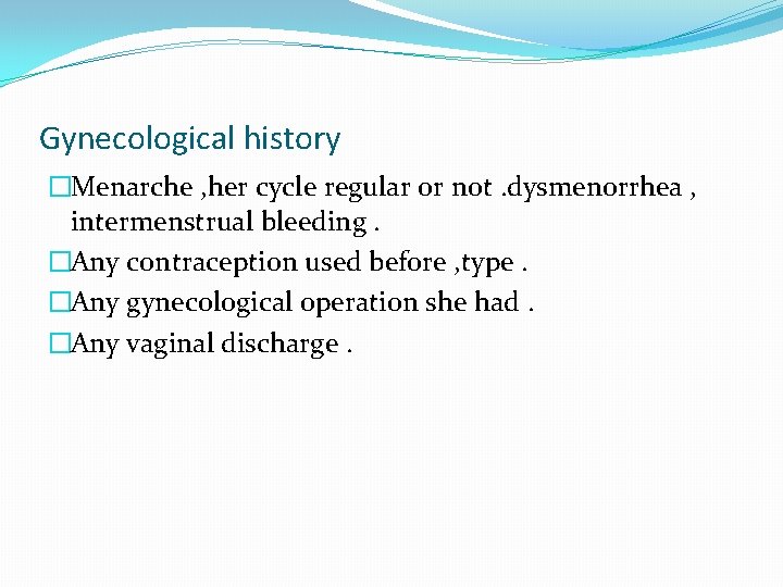 Gynecological history �Menarche , her cycle regular or not. dysmenorrhea , intermenstrual bleeding. �Any