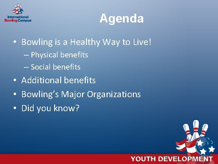 Agenda • Bowling is a Healthy Way to Live! – Physical benefits – Social