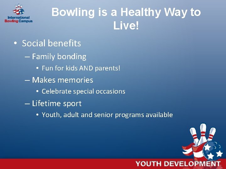 Bowling is a Healthy Way to Live! • Social benefits – Family bonding •