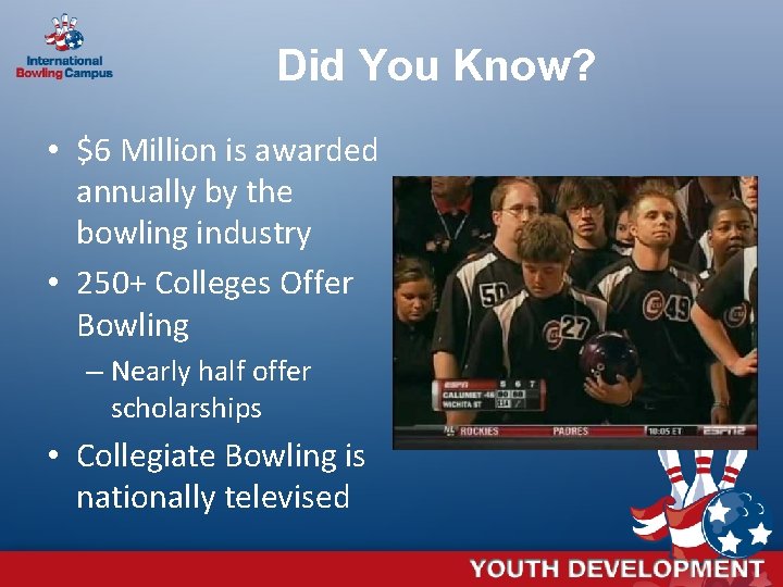 Did You Know? • $6 Million is awarded annually by the bowling industry •