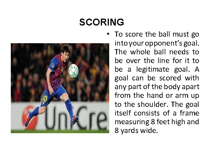 SCORING • To score the ball must go into your opponent’s goal. The whole