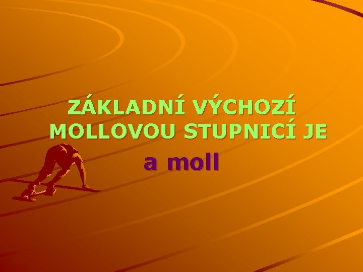 ZÁKLADNÍ VÝCHOZÍ MOLLOVOU STUPNICÍ JE a moll 