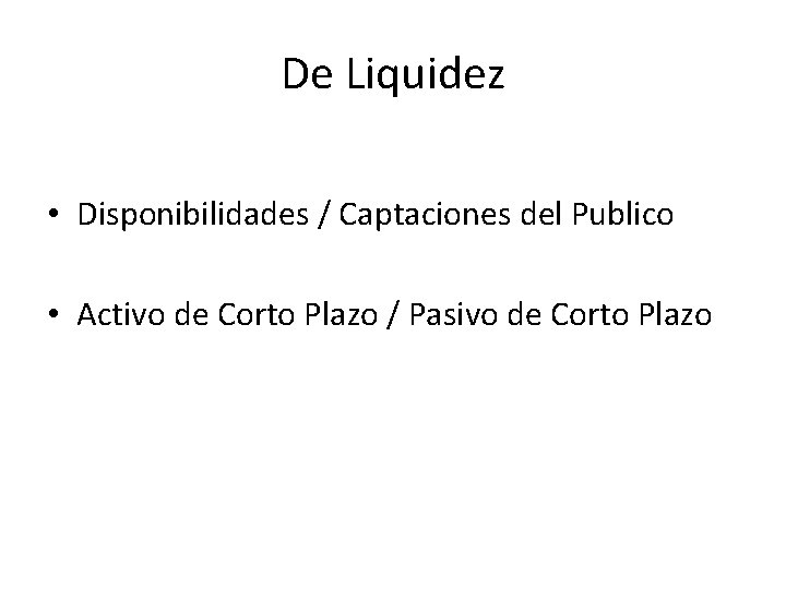 De Liquidez • Disponibilidades / Captaciones del Publico • Activo de Corto Plazo /