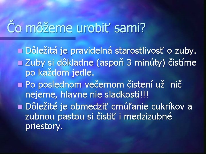 Čo môžeme urobiť sami? n Dôležitá je pravidelná starostlivosť o zuby. n Zuby si