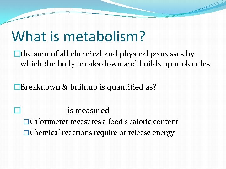 What is metabolism? �the sum of all chemical and physical processes by which the