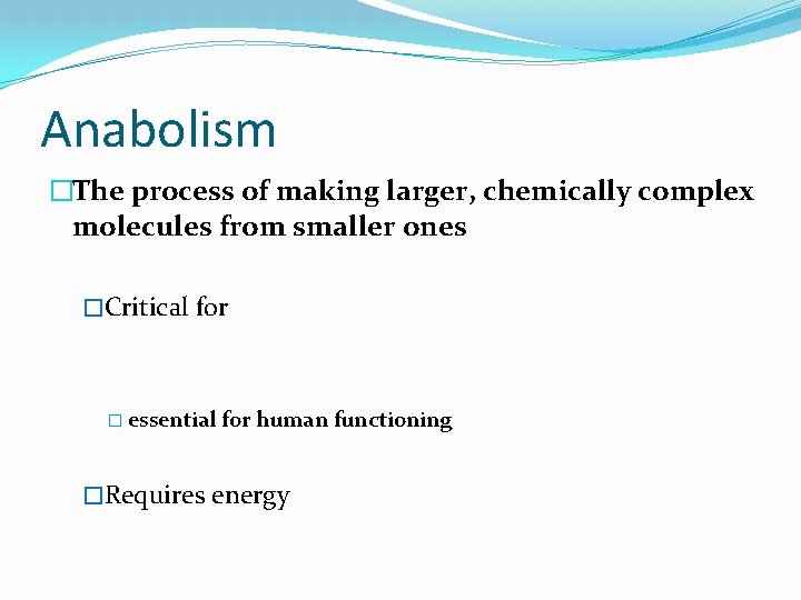 Anabolism �The process of making larger, chemically complex molecules from smaller ones �Critical for