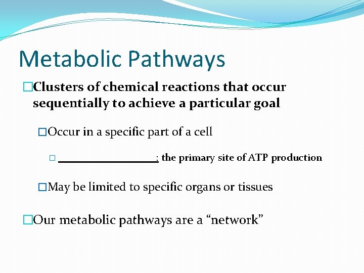 Metabolic Pathways �Clusters of chemical reactions that occur sequentially to achieve a particular goal