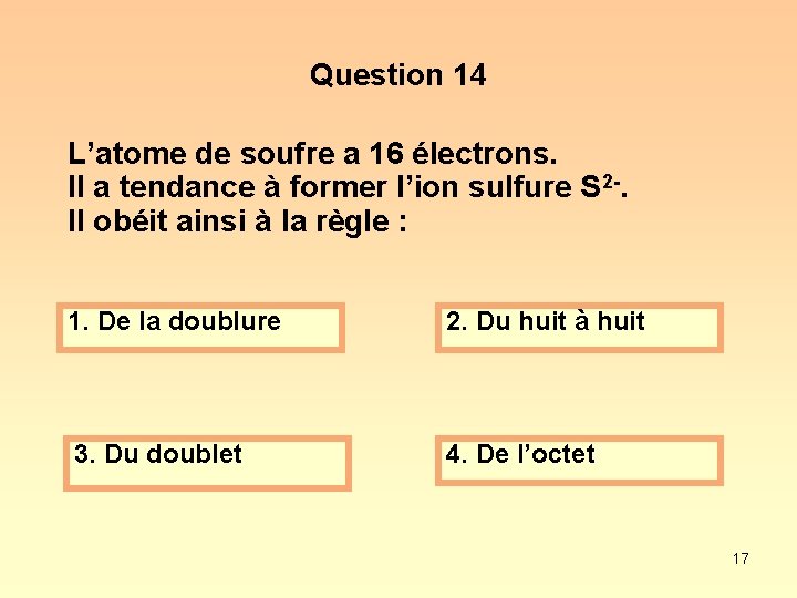 Question 14 L’atome de soufre a 16 électrons. Il a tendance à former l’ion