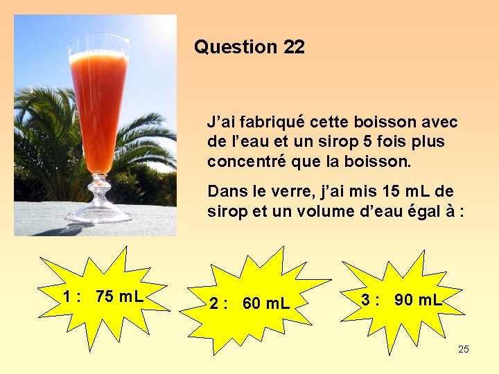 Question 22 J’ai fabriqué cette boisson avec de l’eau et un sirop 5 fois