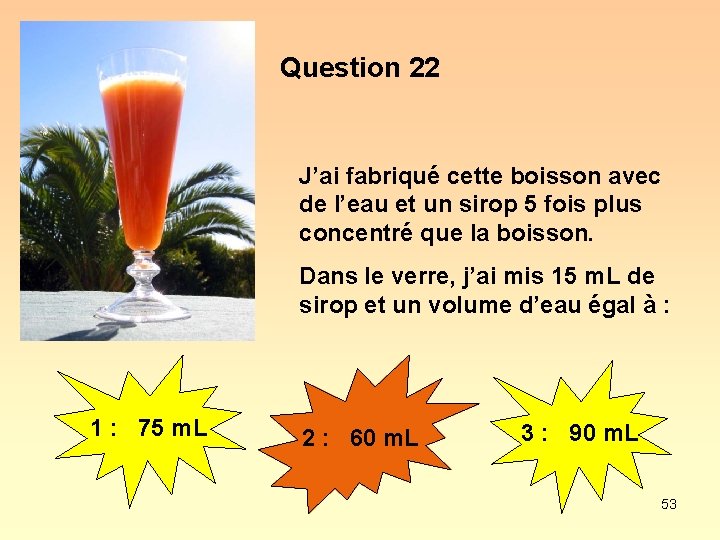 Question 22 J’ai fabriqué cette boisson avec de l’eau et un sirop 5 fois