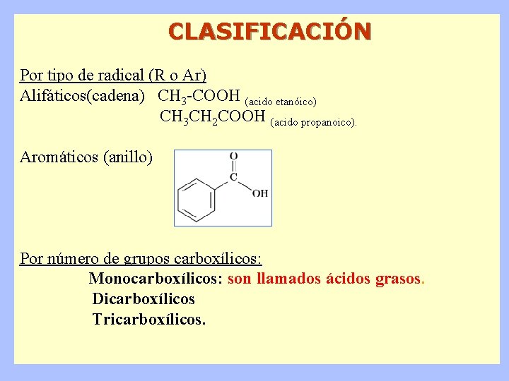 CLASIFICACIÓN Por tipo de radical (R o Ar) Alifáticos(cadena) CH 3 -COOH (acido etanóico)