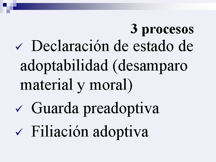 3 procesos Declaración de estado de adoptabilidad (desamparo material y moral) ü Guarda preadoptiva