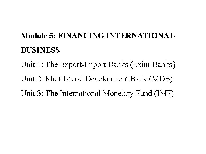 Module 5: FINANCING INTERNATIONAL BUSINESS Unit 1: The Export-Import Banks (Exim Banks} Unit 2: