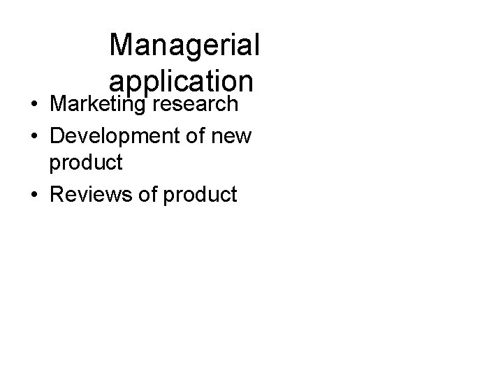 Managerial application • Marketing research • Development of new product • Reviews of product Managerial application • Marketing research • Development of new product • Reviews of product