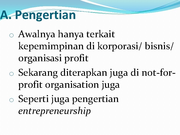 A. Pengertian o Awalnya hanya terkait kepemimpinan di korporasi/ bisnis/ organisasi profit o Sekarang