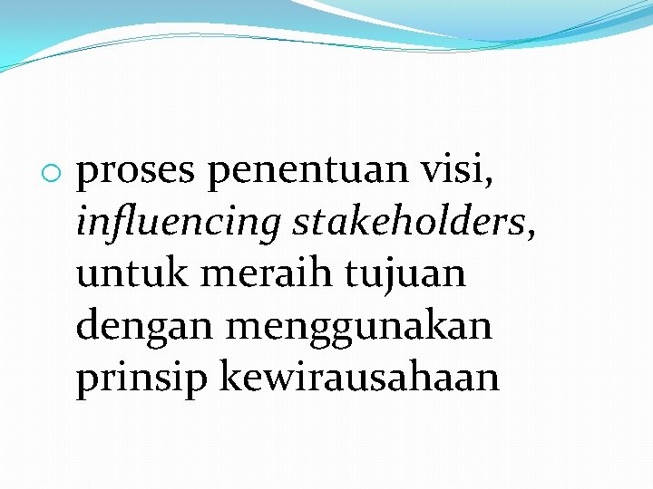 o proses penentuan visi, influencing stakeholders, untuk meraih tujuan dengan menggunakan prinsip kewirausahaan 