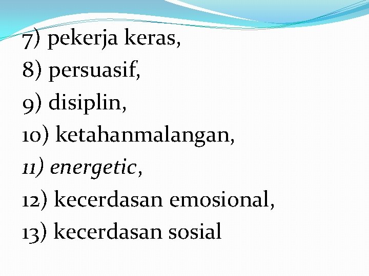 7) pekerja keras, 8) persuasif, 9) disiplin, 10) ketahanmalangan, 11) energetic, 12) kecerdasan emosional,